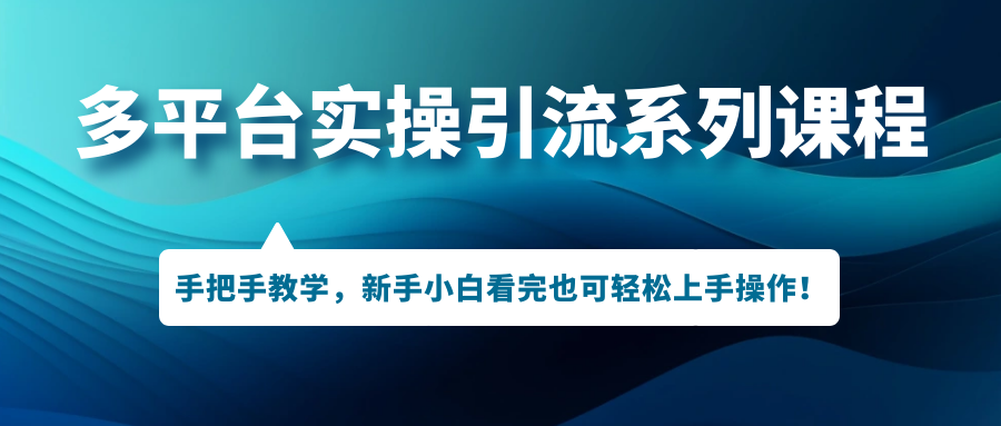 （7170期）多平台实操引流系列课程，手把手教学，新手小白看完也可轻松上手引流操作！