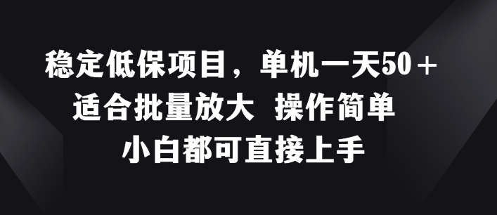 平稳低保户新项目，单机版一天50 适宜大批量变大?使用方便?小白都可直接上手【揭密】