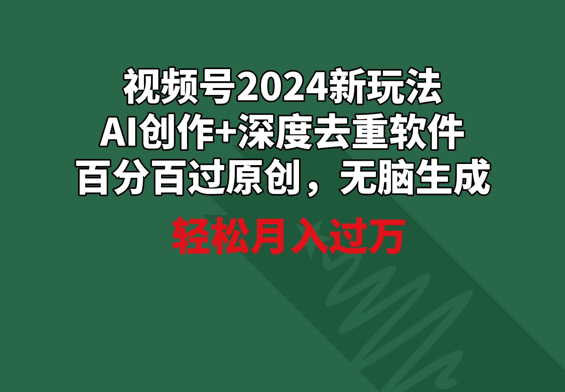 视频号2024新玩法，AI创作+深度去重软件 百分百过原创，无脑生成，月入过万