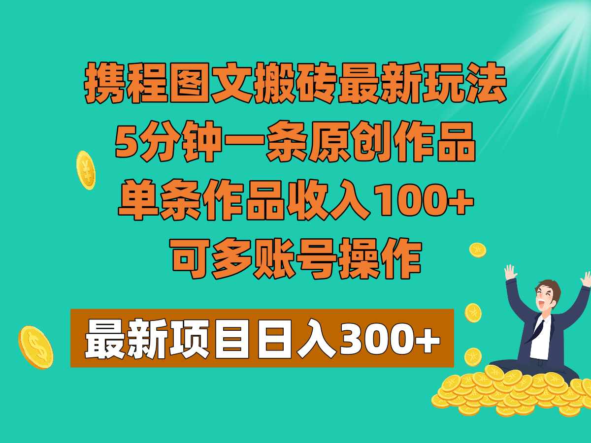 携程图文搬砖最新玩法，5分钟一条原创作品，单条作品收入100+，可多账号操作-暖阳网-优质付费教程和创业项目大全