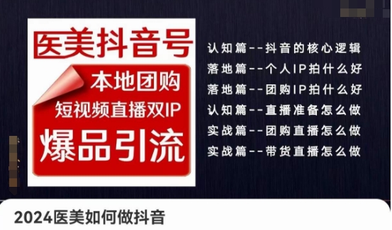 2024医疗美容怎么做抖音医疗美容抖音帐号，本地团购、短视频带货双ip爆款引流方法，实际操作落地式课