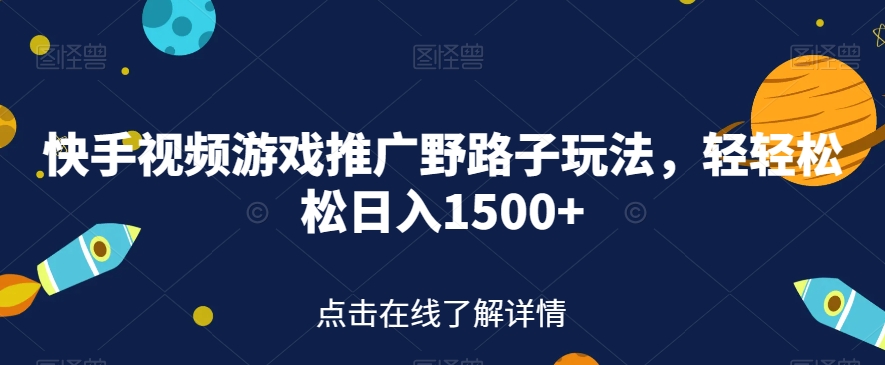 快手视频游戏推广野路子玩法，轻轻松松日入1500+【揭秘】