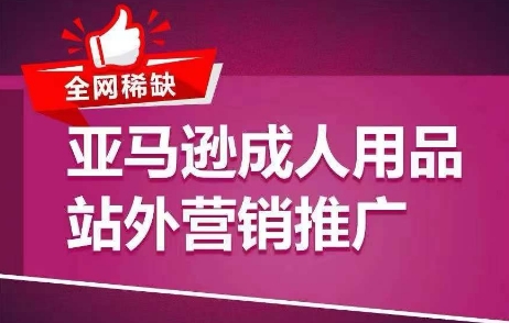 各大网站稀有！亚马逊平台两性用品站外推广网络营销推广，教大家点爆站外流量，打开打造爆款方式