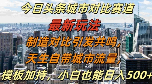 今日头条城市对比赛道最新玩法，制造对比引发共鸣，天生自带城市流量，模板加持，小白也能日入500+