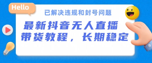 抖音无人直播卖货，持续稳定，得到解决违反规定和封禁难题，播出24个小时必开单【揭密】