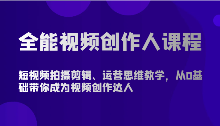 全能型短视频创作人课程内容-短视频拍摄剪辑、营销思维课堂教学，从0基本陪你变成短视频创作大咖-暖阳网-中创网,福缘网,冒泡网资源整合