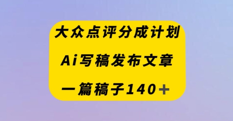 大众点评网原创者分为方案，AI撰稿发布内容，一篇文章盈利140＋-暖阳网-优质付费教程和创业项目大全