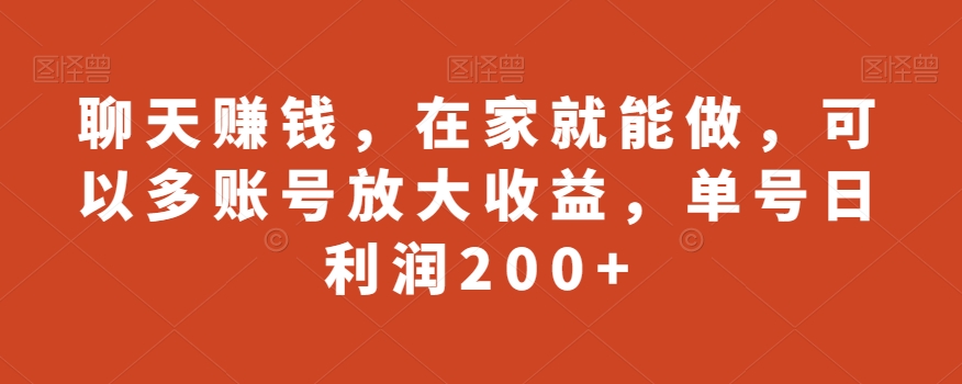 聊天赚钱，在家就能做，可以多账号放大收益，单号日利润200+