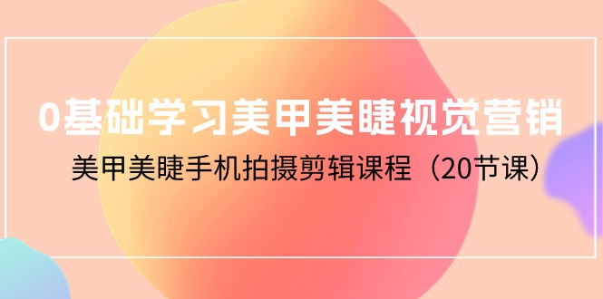 （10113期）0基本学习美甲美睫视觉设计，美容美甲手机拍剪辑课程（20堂课）-暖阳网-中创网,福缘网,冒泡网资源整合