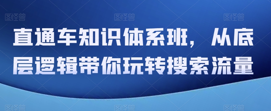 直通车知识体系班，从底层逻辑带你玩转搜索流量-暖阳网-优质付费教程和创业项目大全