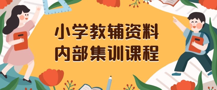 小学教辅资料，内部集训保姆级教程，私域一单收益29-129（教程+资料）