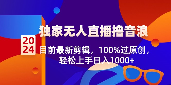 （8889期）2024独家代理无人直播撸抖币，现阶段全新视频剪辑，100%过原创设计，快速上手日入1000