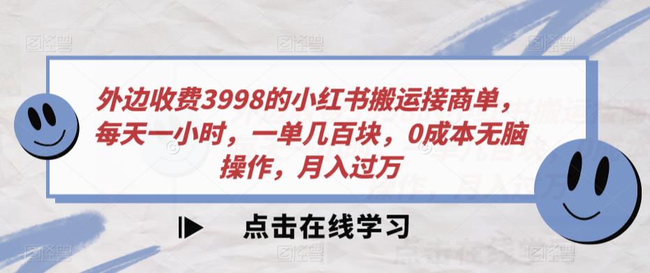 外面收费标准3998的小红书的运送接商单，每天一小时，一单几百元，0成本费没脑子实际操作，月入破万