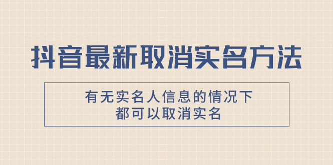 （7961期）抖音最新取消实名方法，有无实名人信息的情况下都可以取消实名，自测【-暖阳网-优质付费教程和创业项目大全