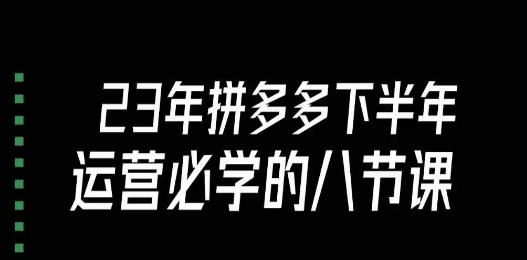 牙齿·23年年底拼多多运营必会的八节课（18节详细）