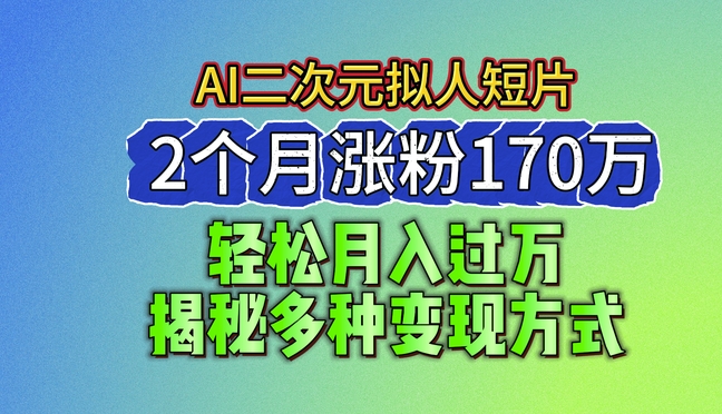 2024全新瀚海AI形成二次元拟人化短视频，2个月增粉170万，揭密多种多样变现模式【揭密】