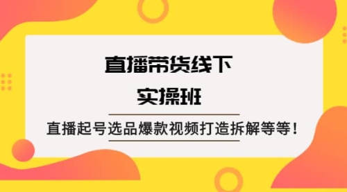 直播带货线下实操班：直播起号选品爆款视频打造拆解等等