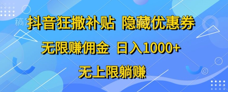 抖音视频狂撒补助，隐藏优惠券，纯小白新项目，能者多劳，无尽手机赚钱