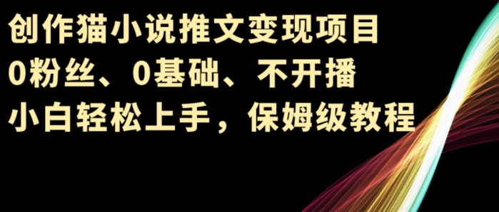 写作猫小说推文转现新项目，0粉丝们、0基本、不播出、新手快速上手，家庭保姆级实例教程