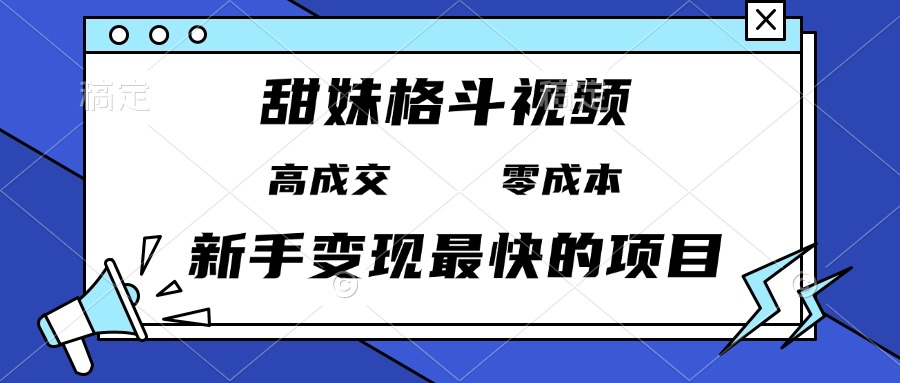 （13561期）甜妹格斗视频，高成交零成本，，谁发谁火，新手变现最快的项目，日入3000+