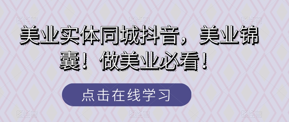 美容连锁实体线同城抖音，美容连锁锦囊妙计！做美容连锁必读！-暖阳网-优质付费教程和创业项目大全