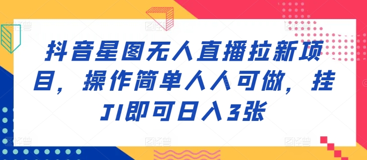 抖音星图无人直播拉新项目，操作简单人人可做，挂JI即可日入3张