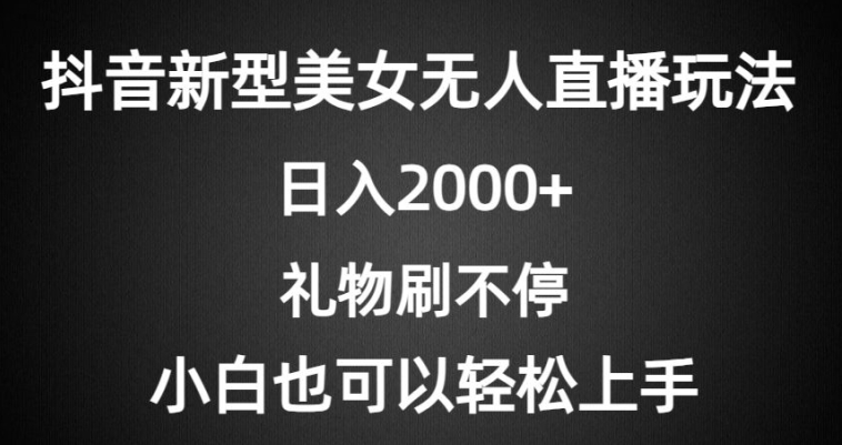 抖音新型美女无人直播玩法，礼物刷不停，小白轻松上手