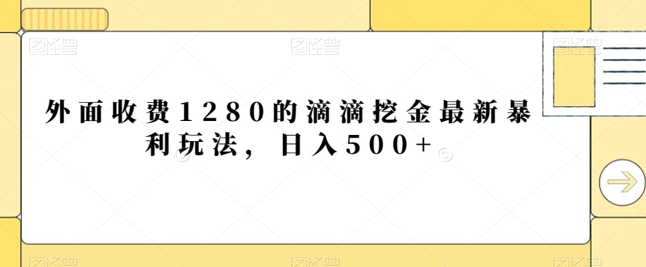 外面收费1280的滴滴挖金最新暴利玩法，日入500+