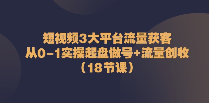 （10873期）小视频3网络平台·总流量 拓客：从0-1实际操作运作做号 总流量 增收（18堂课）