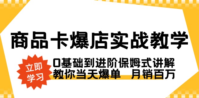 （8922期）产品卡·爆店实战教学，0基本到升阶跟踪服务解读，教大家当日打造爆款  月销上百万