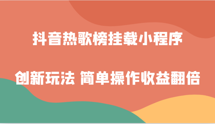 抖音热歌榜初始化微信小程序创新玩法，适宜新手入门，易操作盈利翻番！