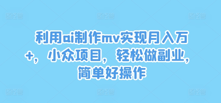 运用ai制做mv完成月入万 ，冷门新项目，轻轻松松做副业，简单容易实际操作【揭密】