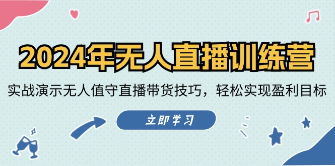 2024年无人直播夏令营：实战演练演试无人化直播带货技巧，真正实现盈利目标