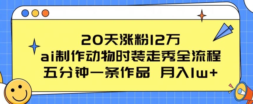 20天增粉12万，ai制做小动物时装走秀全过程，五分钟一条著作，流量多【揭密】