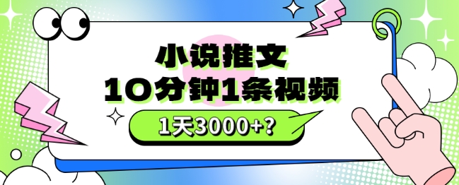 10分钟左右1条短视频，小说推文1天3000 ？这个人是这样做的