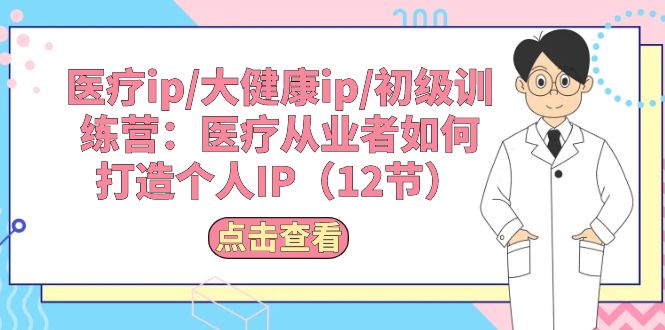 （10851期）诊疗ip/大健康产业ip/初中级夏令营：诊疗从业人员怎样打造个人IP（12节）