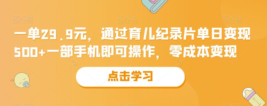 一单29.9元，依据亲子教育记录片单日变现500 ，一部手机就能操纵，零成本变现