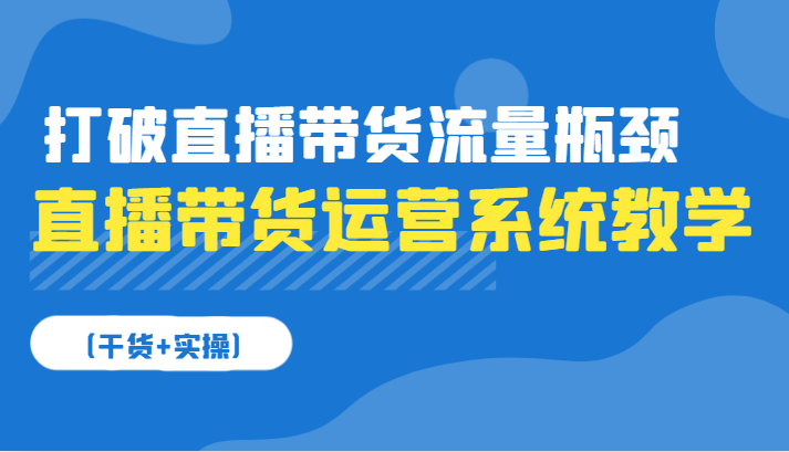 直播带货运营系统软件课堂教学，摆脱直播卖货总流量短板（干货知识 实际操作）