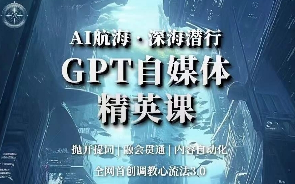 AI远洋航行·海底背刺，GPT自媒体平台精锐课，各大网站创新调试心流法3.0