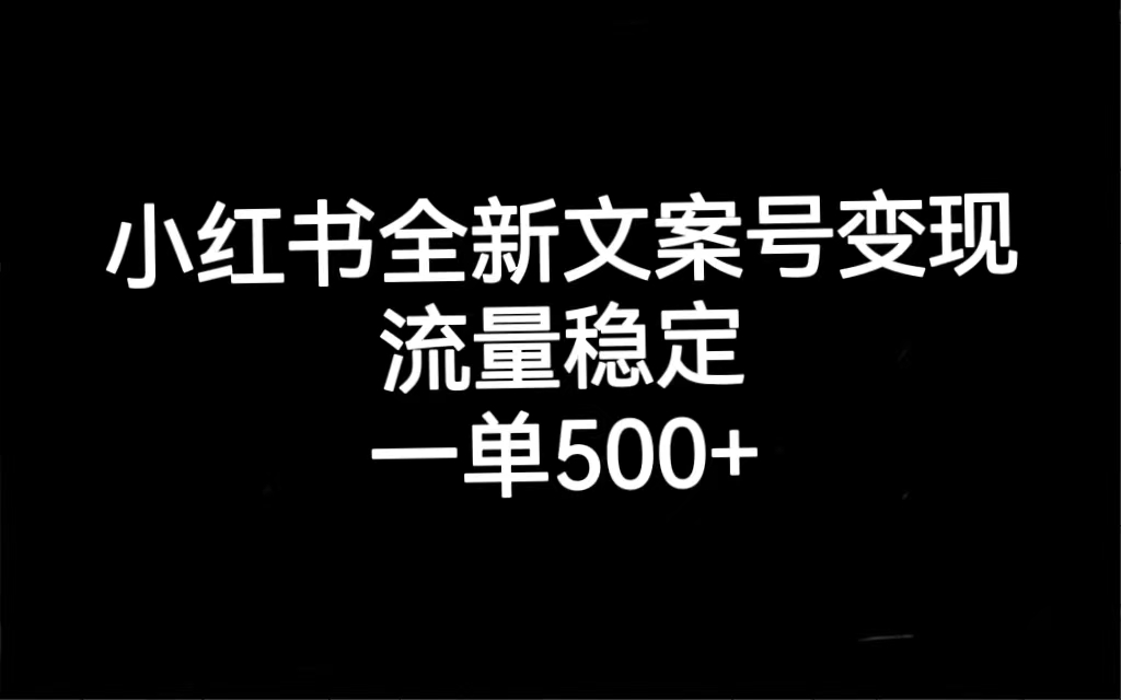 小红书全新文案号变现，流量稳定，一单收入500+