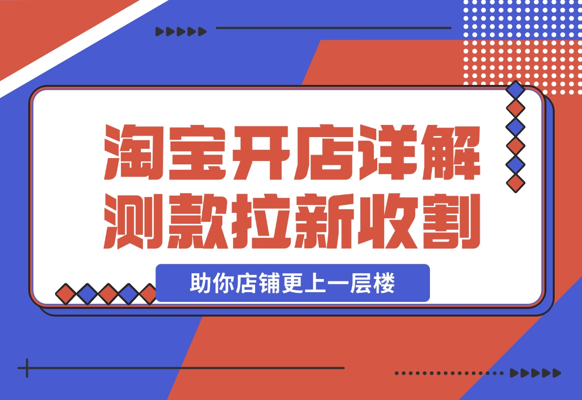 【2024.11.04】淘宝开店4.0教程，详解测款、拉新、收割等策略，助你店铺更上一层楼