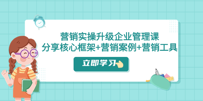 （7821期）营销推广实际操作更新·公司管理课：共享关键架构 营销策划案例 推广工具（课程内容 文本文档）