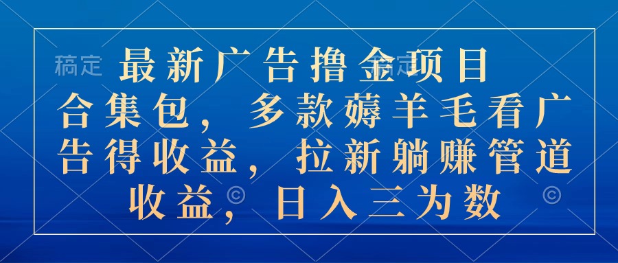 （10906期）最新广告撸金新项目合辑包，几款撸羊毛看广告收入 引流管道收益，日入三位数