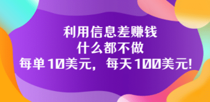 利用信息差赚钱：什么都不做，每单10美元，每天100美元！