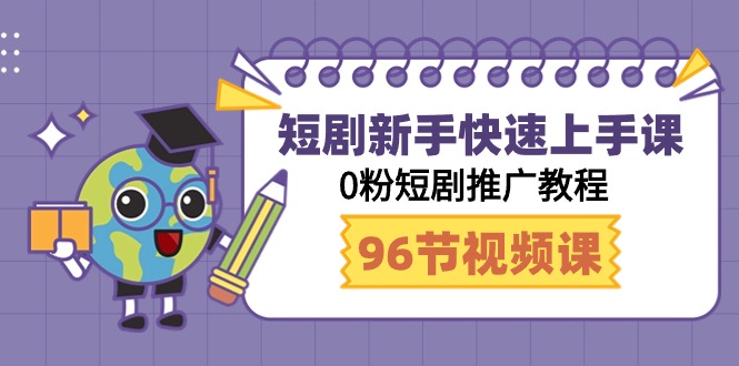 短剧新手快速上手课，0粉短剧推广教程（95节视频课）