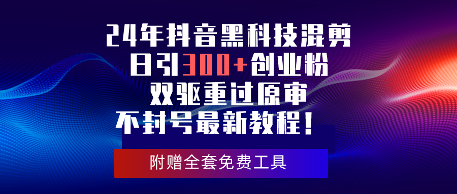 （10212期）24年抖音黑科技剪辑日引300 自主创业粉，双驱重过原审防封号全新实例教程！