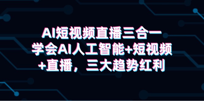 AI短视频带货三合一，懂得AI人工智能技术 小视频 直播间，三新趋势收益