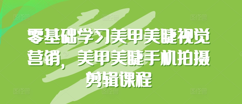 零基础学习美甲美睫视觉营销，美甲美睫手机拍摄剪辑课程-暖阳网-中创网,福缘网,冒泡网资源整合