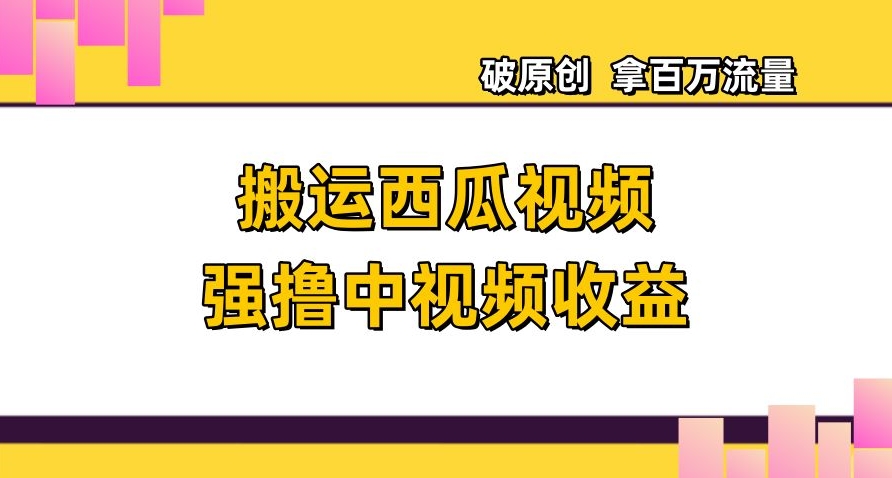 运送西瓜小视频强撸中视频收益，日赚600 破原创设计，拿上百万总流量【揭密】-暖阳网-优质付费教程和创业项目大全