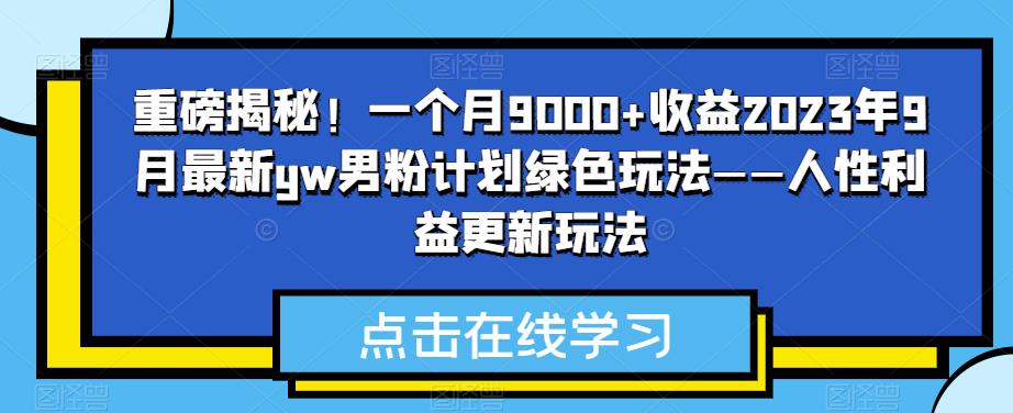 重磅消息揭密！一个月9000 盈利2023年9月全新yw粉丝方案翠绿色游戏玩法——人的本性权益升级游戏玩法